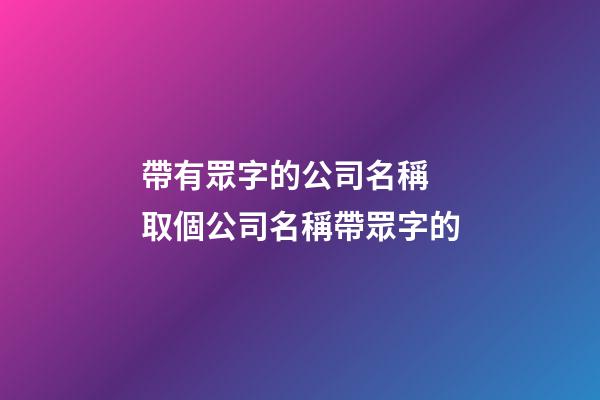 帶有眾字的公司名稱 取個公司名稱帶眾字的-第1張-公司起名-玄機派